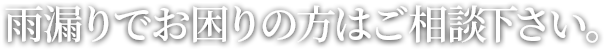 雨漏りでお困りの方はご相談下さい。
